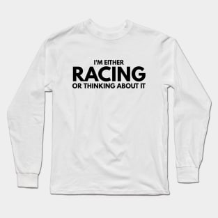 I'm Either Racing Or Thinking About It Long Sleeve T-Shirt